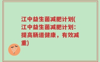 江中益生菌减肥计划(江中益生菌减肥计划：提高肠道健康，有效减重)