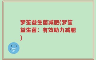 梦笙益生菌减肥(梦笙益生菌：有效助力减肥)