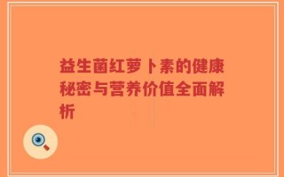 益生菌红萝卜素的健康秘密与营养价值全面解析