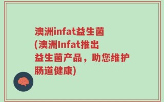 澳洲infat益生菌(澳洲Infat推出益生菌产品，助您维护肠道健康)