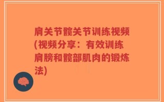肩关节髋关节训练视频(视频分享：有效训练肩膀和髋部肌肉的锻炼法)