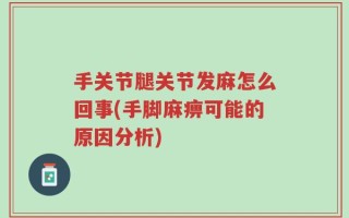 手关节腿关节发麻怎么回事(手脚麻痹可能的原因分析)