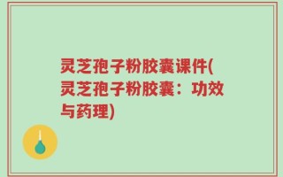 灵芝孢子粉胶囊课件(灵芝孢子粉胶囊：功效与药理)