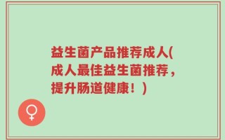 益生菌产品推荐成人(成人最佳益生菌推荐，提升肠道健康！)