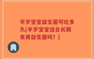 半岁宝宝益生菌可吃多久(半岁宝宝适合长期食用益生菌吗？)