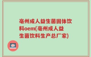 亳州成人益生菌固体饮料oem(亳州成人益生菌饮料生产总厂家)