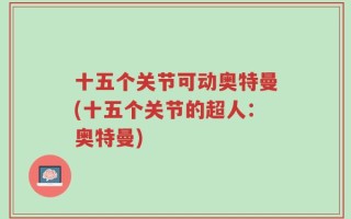 十五个关节可动奥特曼(十五个关节的超人：奥特曼)