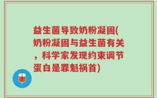 益生菌导致奶粉凝固(奶粉凝固与益生菌有关，科学家发现约束调节蛋白是罪魁祸首)