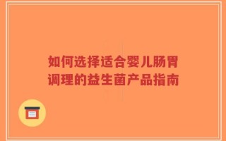 如何选择适合婴儿肠胃调理的益生菌产品指南