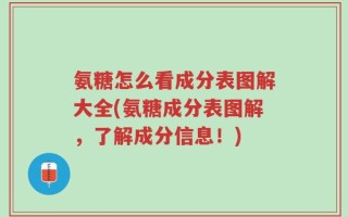 氨糖怎么看成分表图解大全(氨糖成分表图解，了解成分信息！)