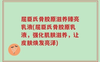 屈臣氏骨胶原滋养臻亮乳液(屈臣氏骨胶原乳液，强化肌肤滋养，让皮肤焕发亮泽)