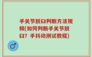 手关节脱臼判断方法视频(如何判断手关节脱臼？手抖动测试教程)