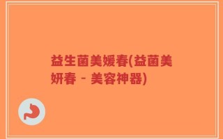 益生菌美媛春(益菌美妍春 - 美容神器)