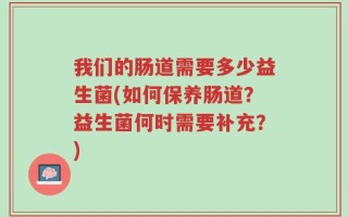 我们的肠道需要多少益生菌(如何保养肠道？益生菌何时需要补充？)