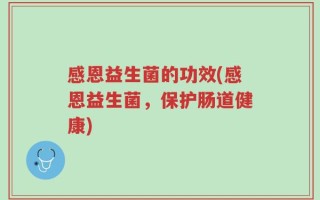 感恩益生菌的功效(感恩益生菌，保护肠道健康)