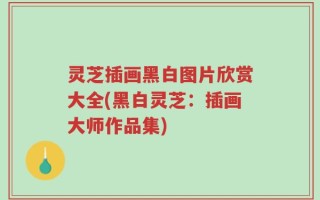 灵芝插画黑白图片欣赏大全(黑白灵芝：插画大师作品集)
