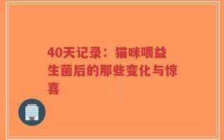 40天记录：猫咪喂益生菌后的那些变化与惊喜
