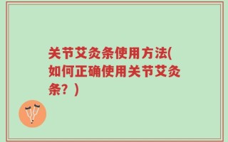 关节艾灸条使用方法(如何正确使用关节艾灸条？)