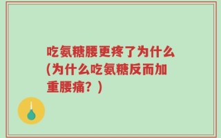 吃氨糖腰更疼了为什么(为什么吃氨糖反而加重腰痛？)