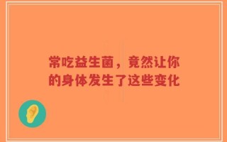 常吃益生菌，竟然让你的身体发生了这些变化