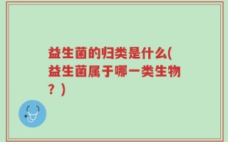益生菌的归类是什么(益生菌属于哪一类生物？)
