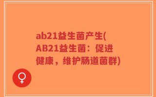 ab21益生菌产生(AB21益生菌：促进健康，维护肠道菌群)
