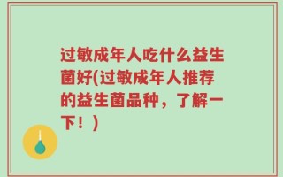 过敏成年人吃什么益生菌好(过敏成年人推荐的益生菌品种，了解一下！)