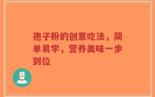孢子粉的创意吃法，简单易学，营养美味一步到位