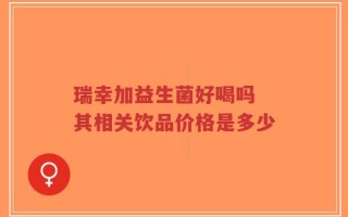 瑞幸加益生菌好喝吗 其相关饮品价格是多少