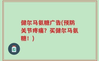 健尔马氨糖广告(预防关节疼痛？买健尔马氨糖！)