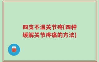 四支不温关节疼(四种缓解关节疼痛的方法)