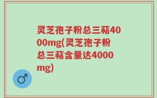 灵芝孢子粉总三萜4000mg(灵芝孢子粉总三萜含量达4000mg)