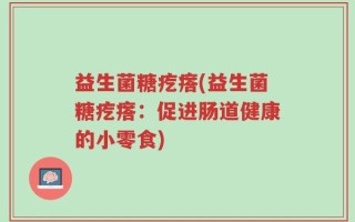 益生菌糖疙瘩(益生菌糖疙瘩：促进肠道健康的小零食)