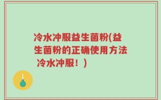 冷水冲服益生菌粉(益生菌粉的正确使用方法 冷水冲服！)