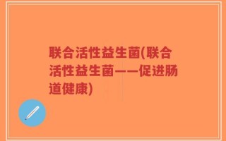 联合活性益生菌(联合活性益生菌——促进肠道健康)