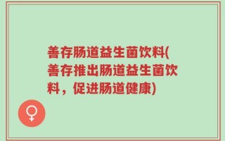 善存肠道益生菌饮料(善存推出肠道益生菌饮料，促进肠道健康)