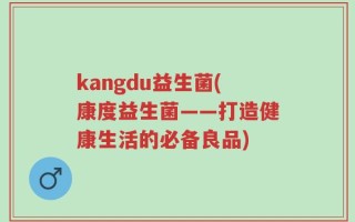 kangdu益生菌(康度益生菌——打造健康生活的必备良品)