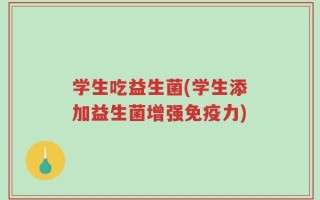 学生吃益生菌(学生添加益生菌增强免疫力)
