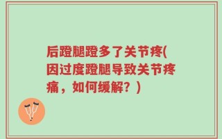 后蹬腿蹬多了关节疼(因过度蹬腿导致关节疼痛，如何缓解？)