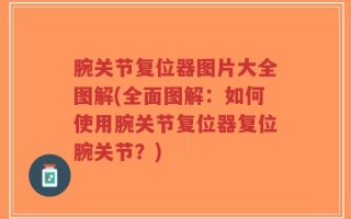 腕关节复位器图片大全图解(全面图解：如何使用腕关节复位器复位腕关节？)