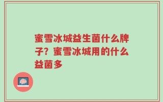 蜜雪冰城益生菌什么牌子？蜜雪冰城用的什么益菌多