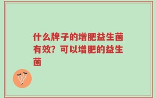 什么牌子的增肥益生菌有效？可以增肥的益生菌