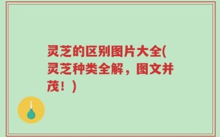 灵芝的区别图片大全(灵芝种类全解，图文并茂！)