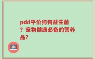 pdd平价狗狗益生菌？宠物健康必备的营养品？