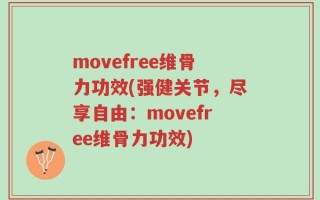 movefree维骨力功效(强健关节，尽享自由：movefree维骨力功效)