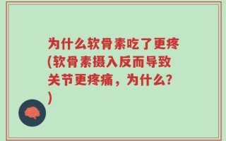 为什么软骨素吃了更疼(软骨素摄入反而导致关节更疼痛，为什么？)