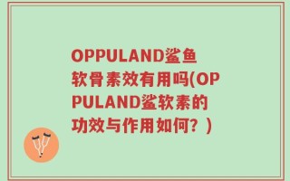 OPPULAND鲨鱼软骨素效有用吗(OPPULAND鲨软素的功效与作用如何？)