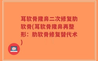 耳软骨隆鼻二次修复肋软骨(耳软骨隆鼻再整形：肋软骨修复替代术)
