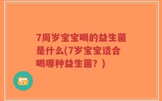 7周岁宝宝喝的益生菌是什么(7岁宝宝适合喝哪种益生菌？)