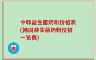 中韩益生菌奶粉价格表(韩国益生菌奶粉价格一览表)